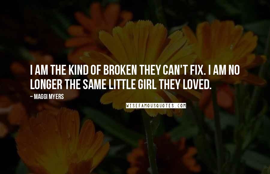 Maggi Myers Quotes: I am the kind of broken they can't fix. I am no longer the same little girl they loved.