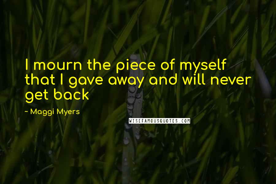 Maggi Myers Quotes: I mourn the piece of myself that I gave away and will never get back