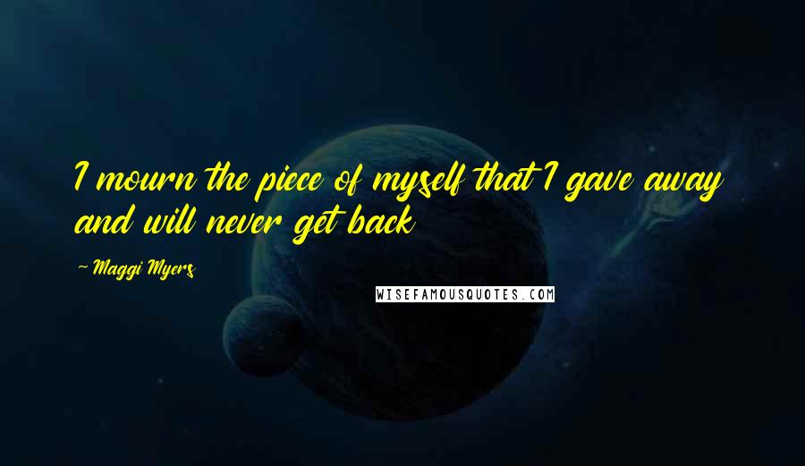 Maggi Myers Quotes: I mourn the piece of myself that I gave away and will never get back