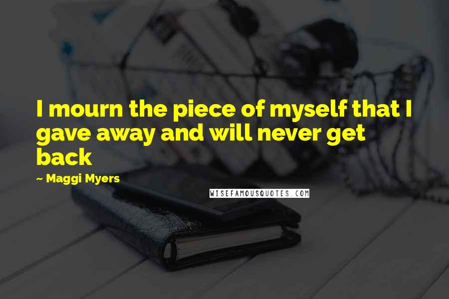Maggi Myers Quotes: I mourn the piece of myself that I gave away and will never get back