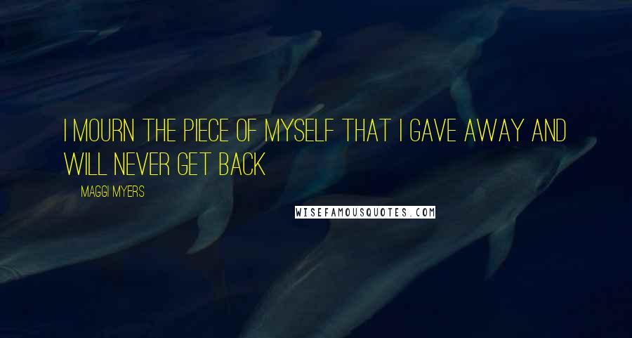 Maggi Myers Quotes: I mourn the piece of myself that I gave away and will never get back