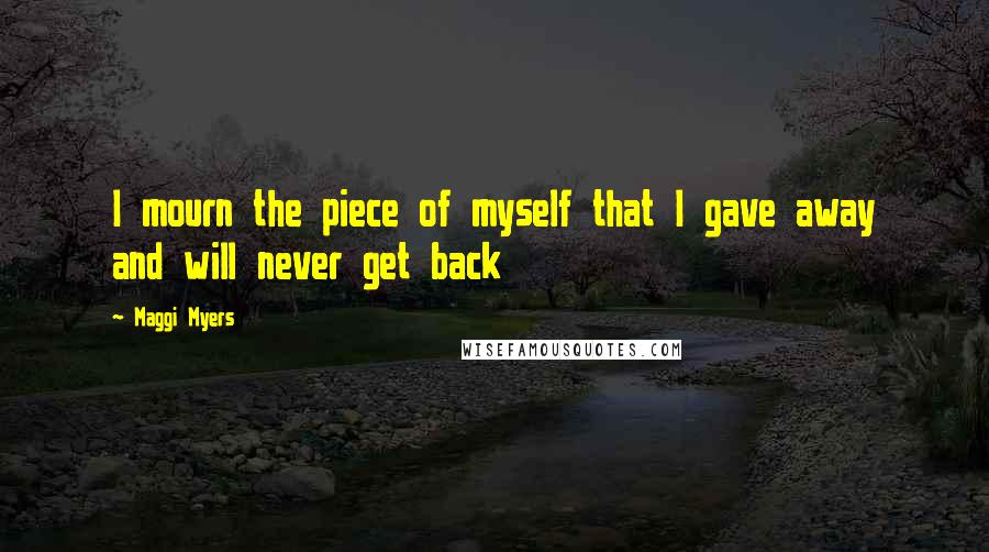 Maggi Myers Quotes: I mourn the piece of myself that I gave away and will never get back