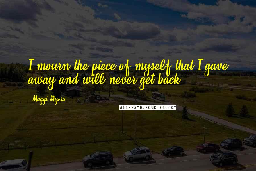 Maggi Myers Quotes: I mourn the piece of myself that I gave away and will never get back