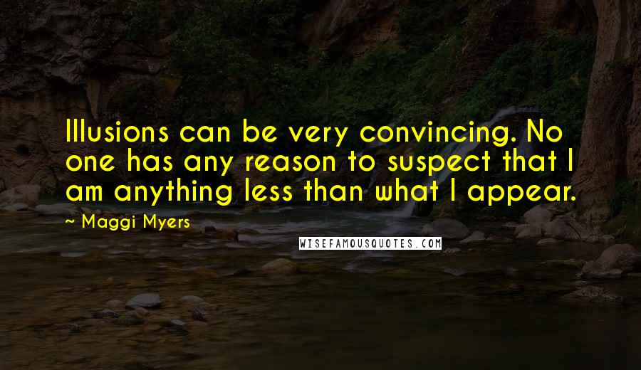 Maggi Myers Quotes: Illusions can be very convincing. No one has any reason to suspect that I am anything less than what I appear.