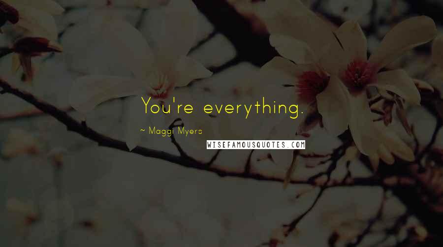 Maggi Myers Quotes: You're everything.