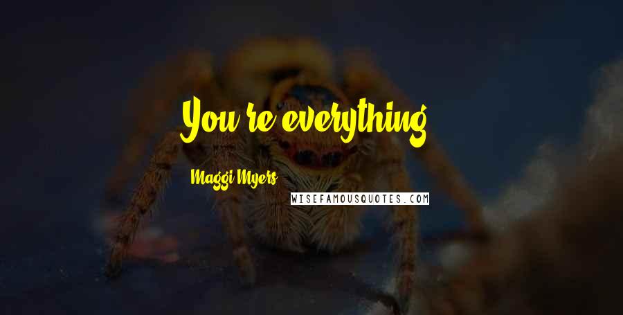 Maggi Myers Quotes: You're everything.