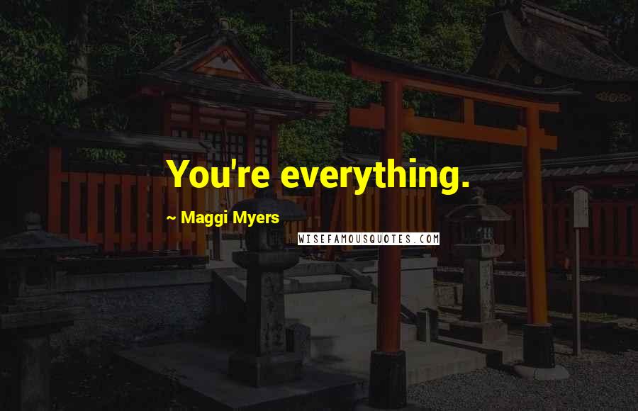 Maggi Myers Quotes: You're everything.