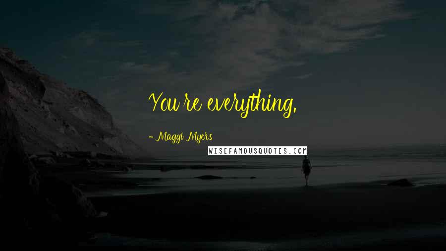 Maggi Myers Quotes: You're everything.