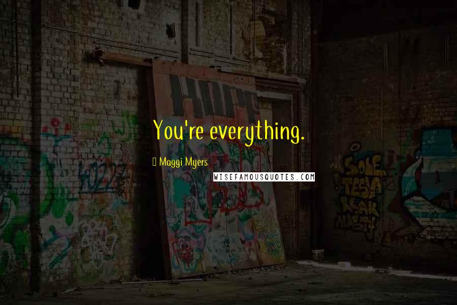 Maggi Myers Quotes: You're everything.