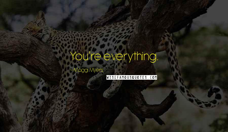 Maggi Myers Quotes: You're everything.