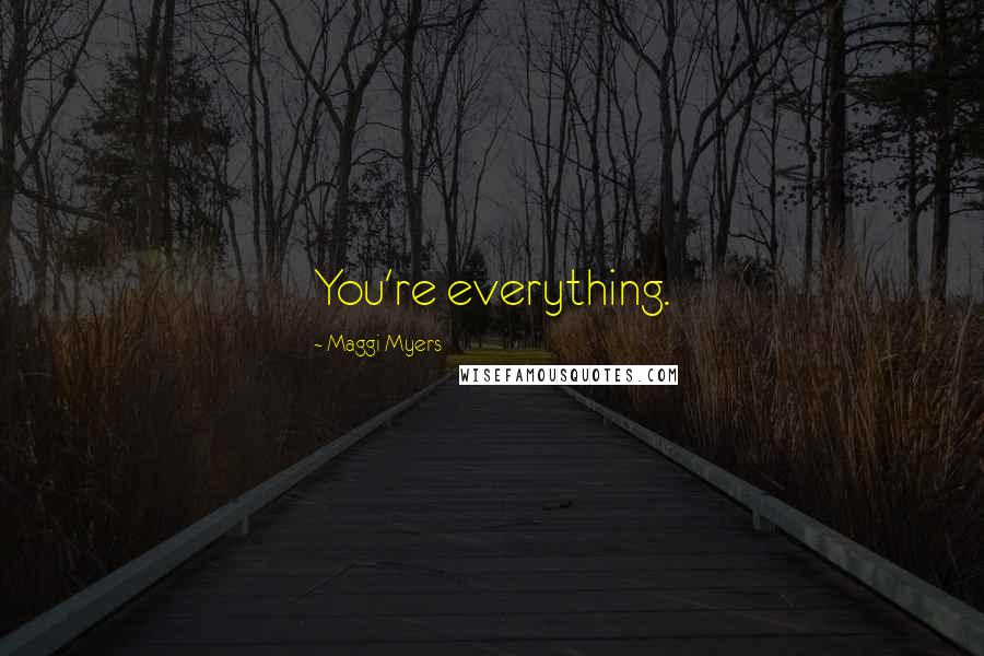 Maggi Myers Quotes: You're everything.