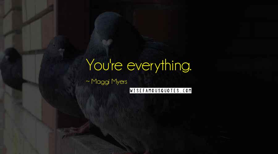 Maggi Myers Quotes: You're everything.