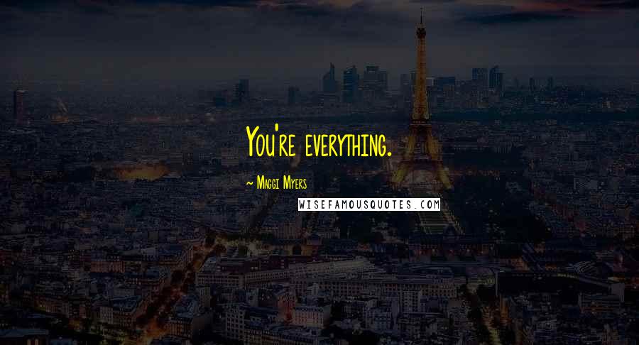 Maggi Myers Quotes: You're everything.