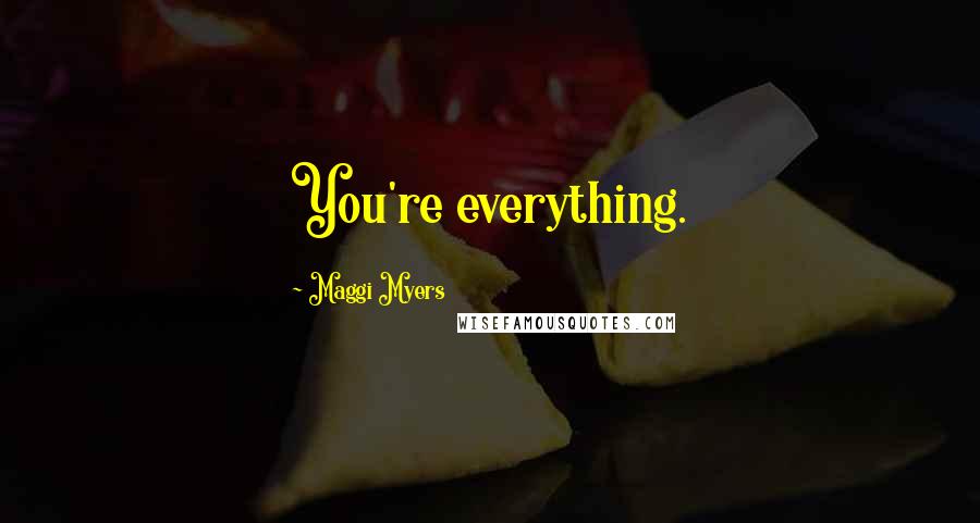 Maggi Myers Quotes: You're everything.