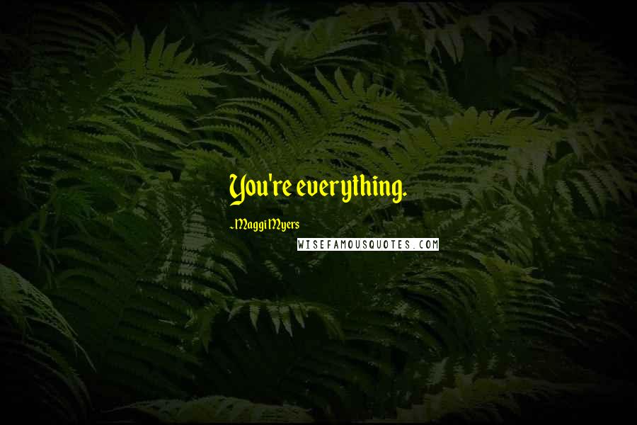 Maggi Myers Quotes: You're everything.