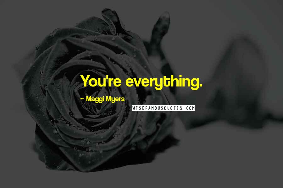 Maggi Myers Quotes: You're everything.