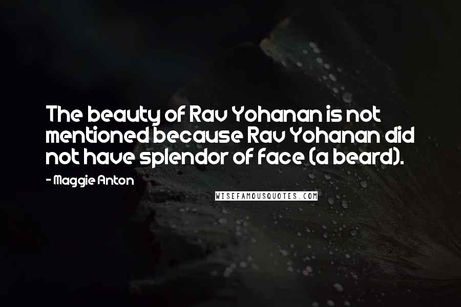 Maggie Anton Quotes: The beauty of Rav Yohanan is not mentioned because Rav Yohanan did not have splendor of face (a beard).