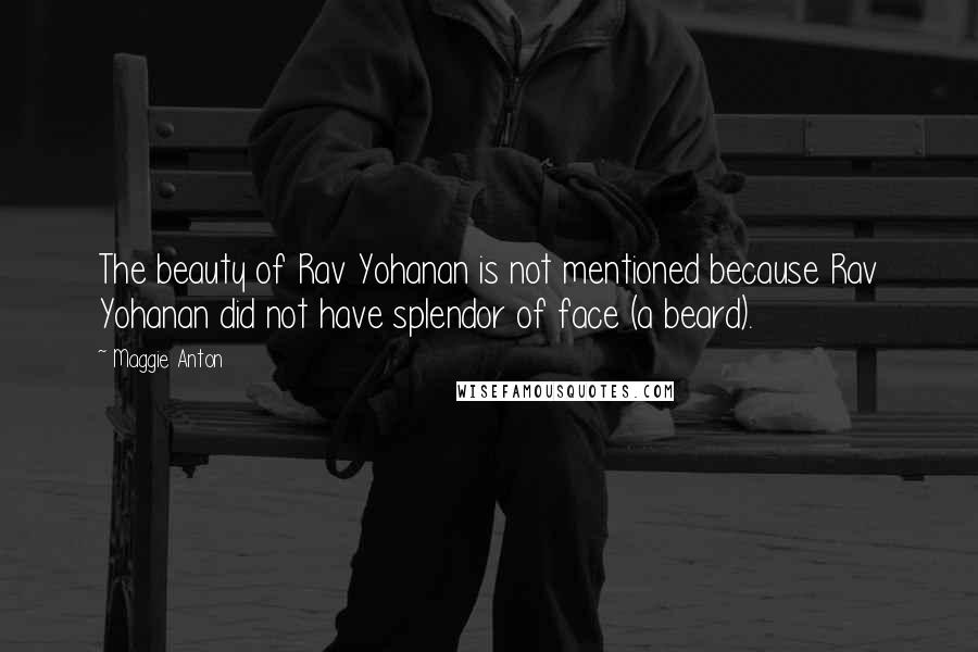 Maggie Anton Quotes: The beauty of Rav Yohanan is not mentioned because Rav Yohanan did not have splendor of face (a beard).