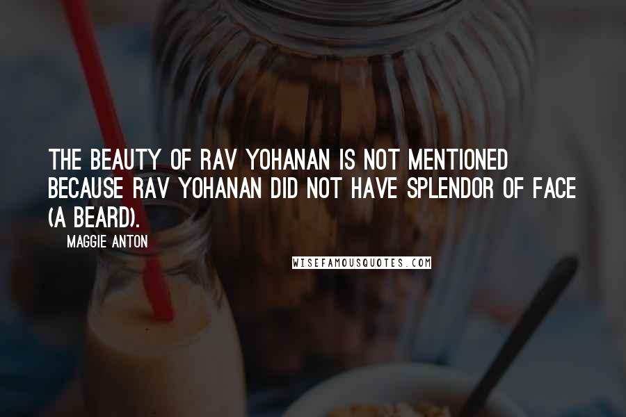 Maggie Anton Quotes: The beauty of Rav Yohanan is not mentioned because Rav Yohanan did not have splendor of face (a beard).