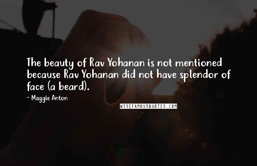 Maggie Anton Quotes: The beauty of Rav Yohanan is not mentioned because Rav Yohanan did not have splendor of face (a beard).