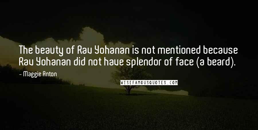 Maggie Anton Quotes: The beauty of Rav Yohanan is not mentioned because Rav Yohanan did not have splendor of face (a beard).