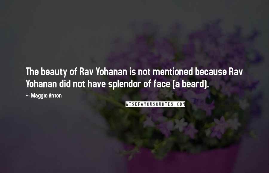 Maggie Anton Quotes: The beauty of Rav Yohanan is not mentioned because Rav Yohanan did not have splendor of face (a beard).