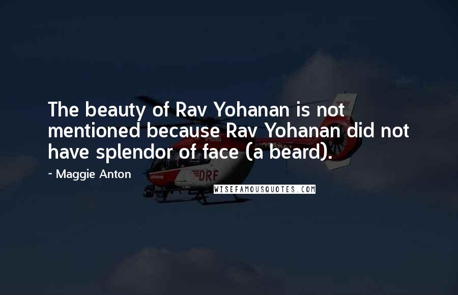 Maggie Anton Quotes: The beauty of Rav Yohanan is not mentioned because Rav Yohanan did not have splendor of face (a beard).