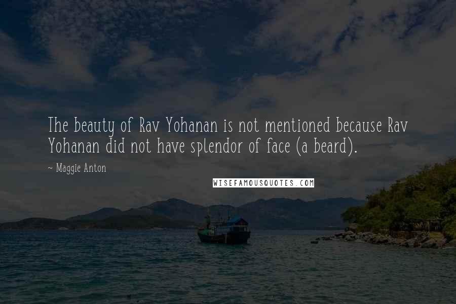 Maggie Anton Quotes: The beauty of Rav Yohanan is not mentioned because Rav Yohanan did not have splendor of face (a beard).