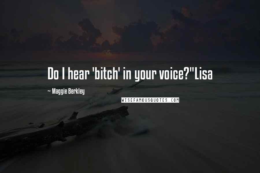 Maggie Berkley Quotes: Do I hear 'bitch' in your voice?"Lisa
