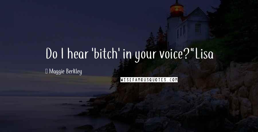 Maggie Berkley Quotes: Do I hear 'bitch' in your voice?"Lisa