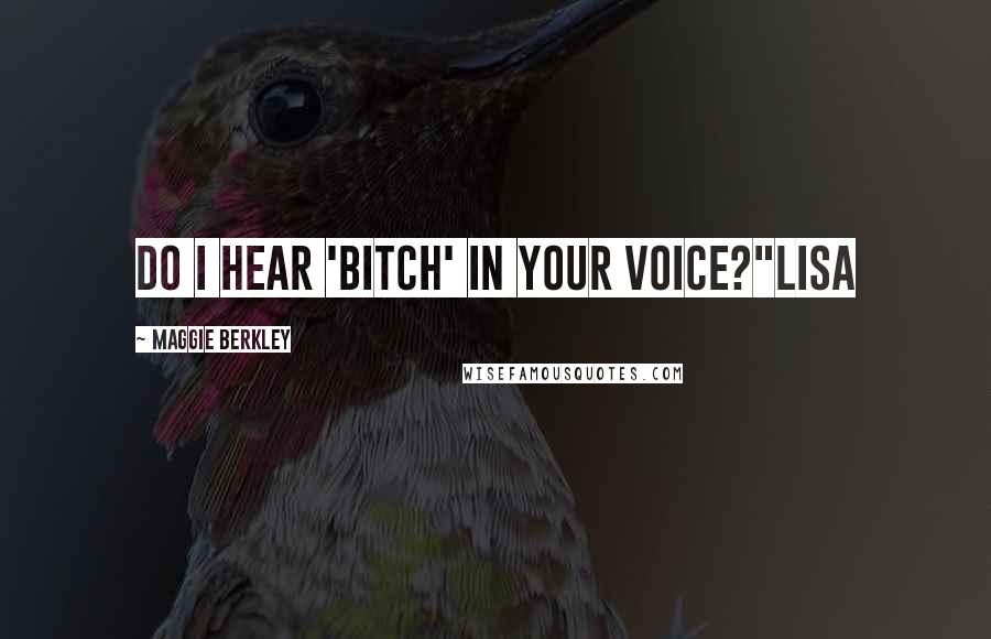 Maggie Berkley Quotes: Do I hear 'bitch' in your voice?"Lisa
