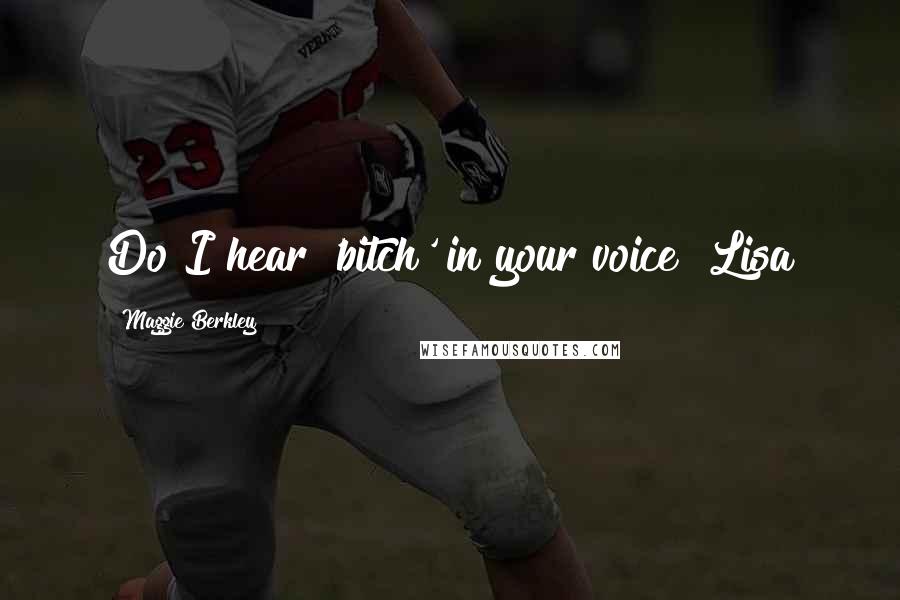 Maggie Berkley Quotes: Do I hear 'bitch' in your voice?"Lisa