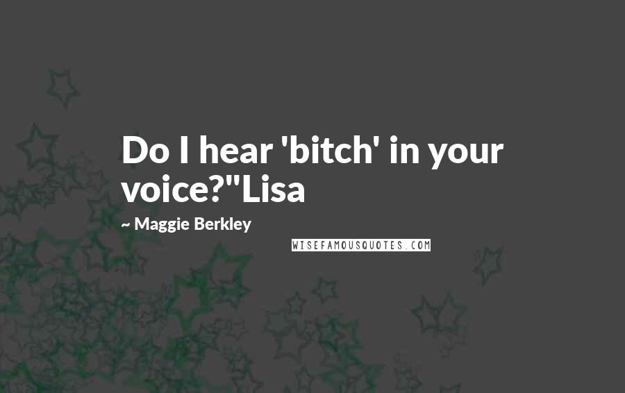 Maggie Berkley Quotes: Do I hear 'bitch' in your voice?"Lisa