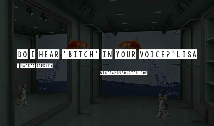 Maggie Berkley Quotes: Do I hear 'bitch' in your voice?"Lisa