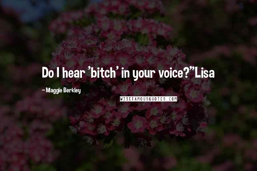 Maggie Berkley Quotes: Do I hear 'bitch' in your voice?"Lisa