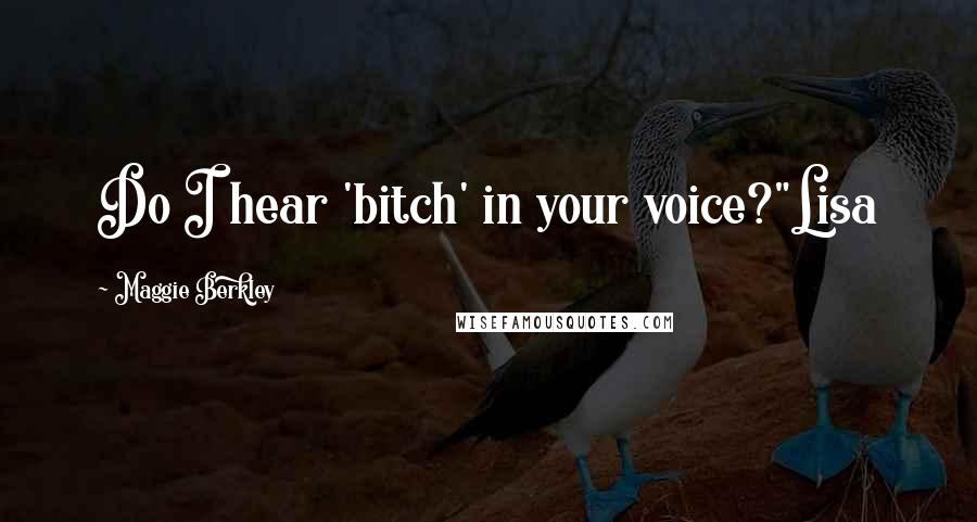Maggie Berkley Quotes: Do I hear 'bitch' in your voice?"Lisa