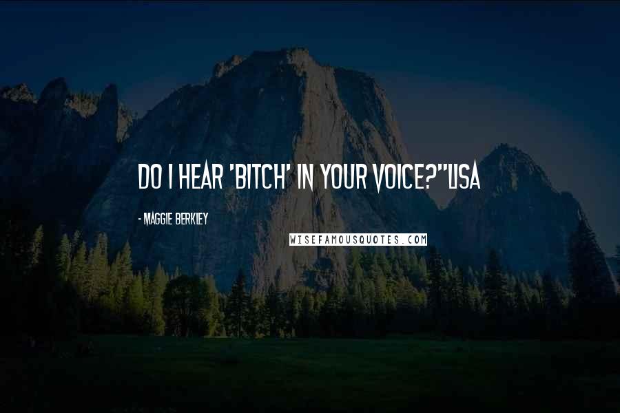 Maggie Berkley Quotes: Do I hear 'bitch' in your voice?"Lisa