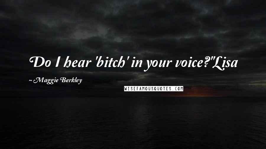 Maggie Berkley Quotes: Do I hear 'bitch' in your voice?"Lisa