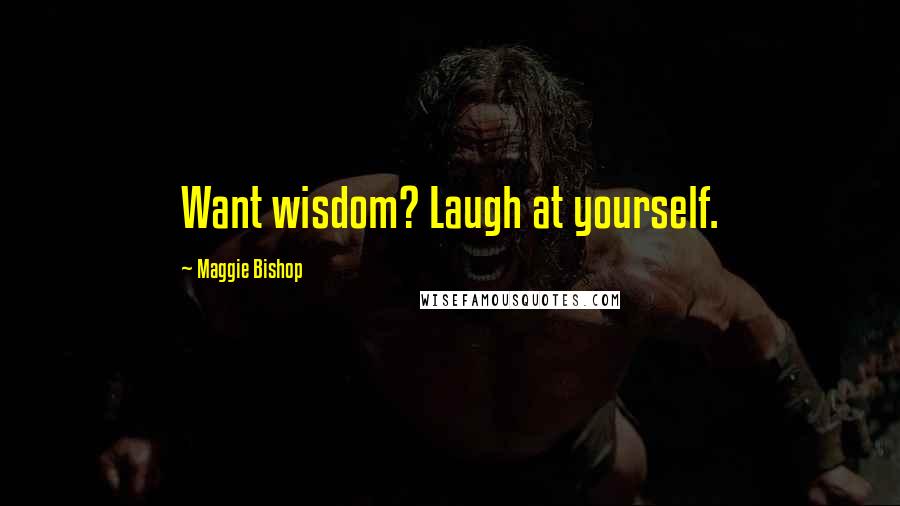 Maggie Bishop Quotes: Want wisdom? Laugh at yourself.