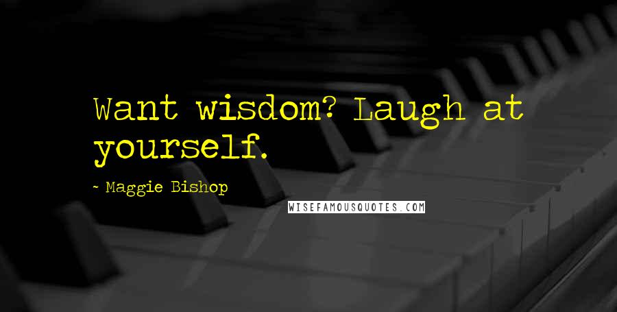 Maggie Bishop Quotes: Want wisdom? Laugh at yourself.