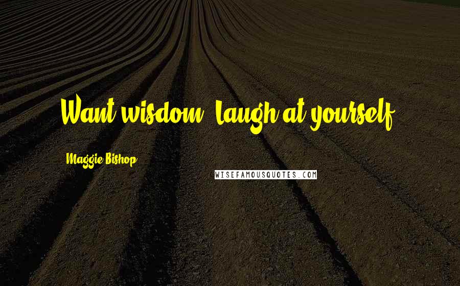 Maggie Bishop Quotes: Want wisdom? Laugh at yourself.