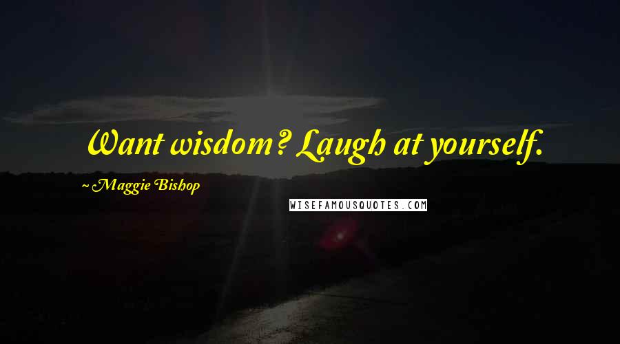 Maggie Bishop Quotes: Want wisdom? Laugh at yourself.