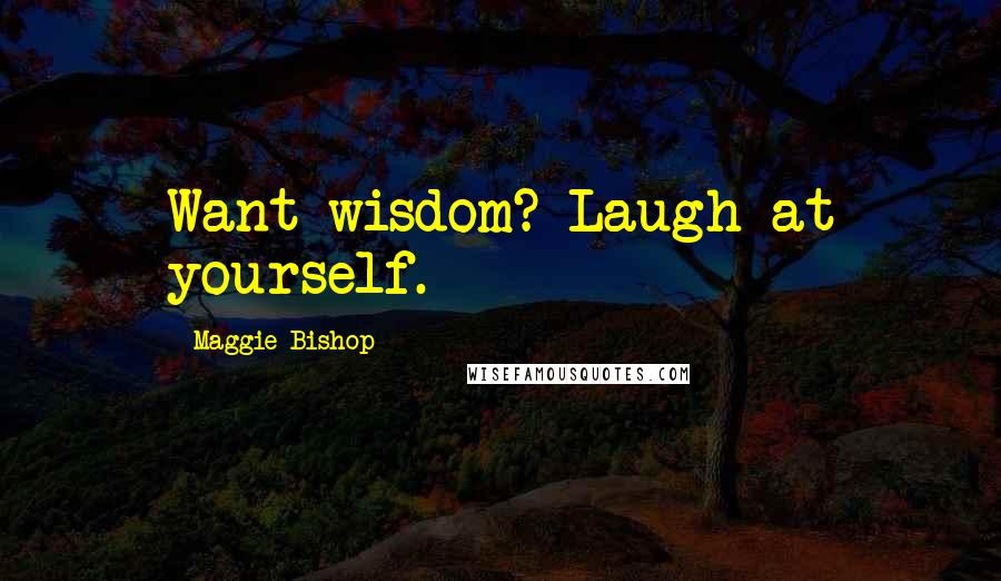 Maggie Bishop Quotes: Want wisdom? Laugh at yourself.