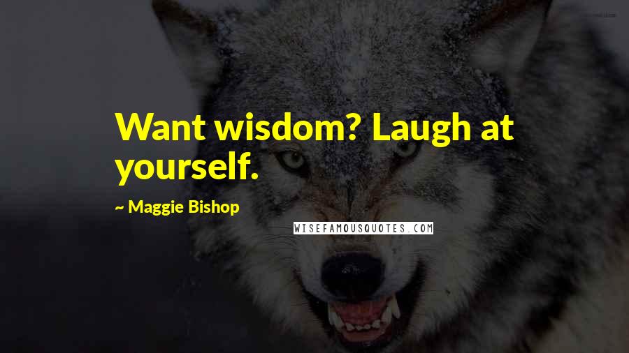 Maggie Bishop Quotes: Want wisdom? Laugh at yourself.