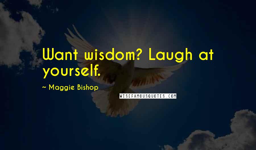 Maggie Bishop Quotes: Want wisdom? Laugh at yourself.