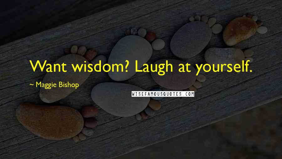 Maggie Bishop Quotes: Want wisdom? Laugh at yourself.