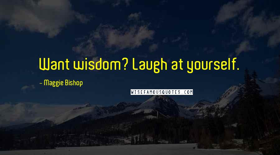 Maggie Bishop Quotes: Want wisdom? Laugh at yourself.