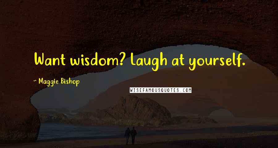 Maggie Bishop Quotes: Want wisdom? Laugh at yourself.