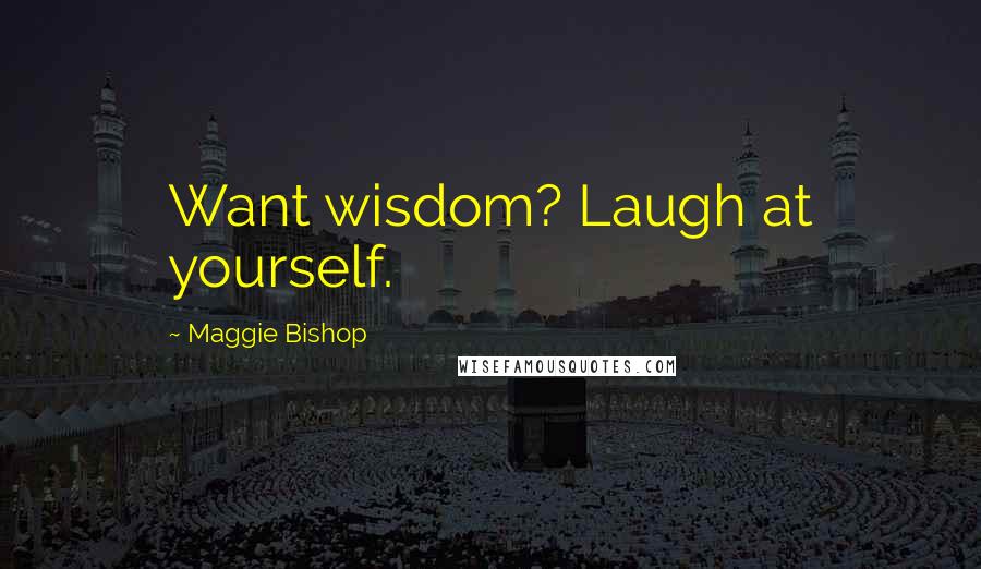 Maggie Bishop Quotes: Want wisdom? Laugh at yourself.