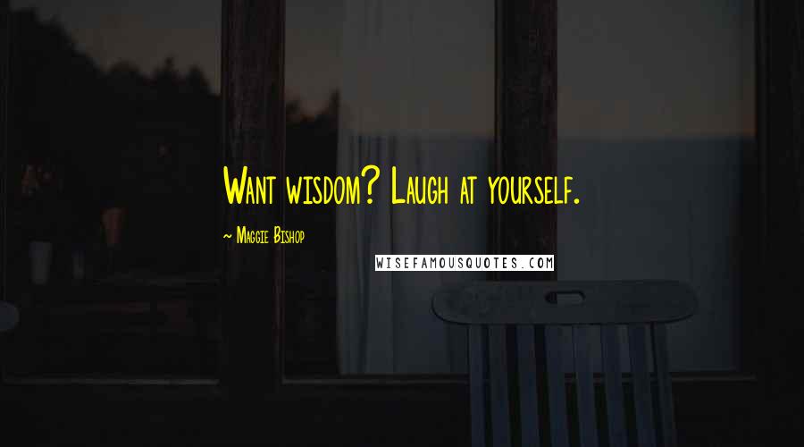 Maggie Bishop Quotes: Want wisdom? Laugh at yourself.